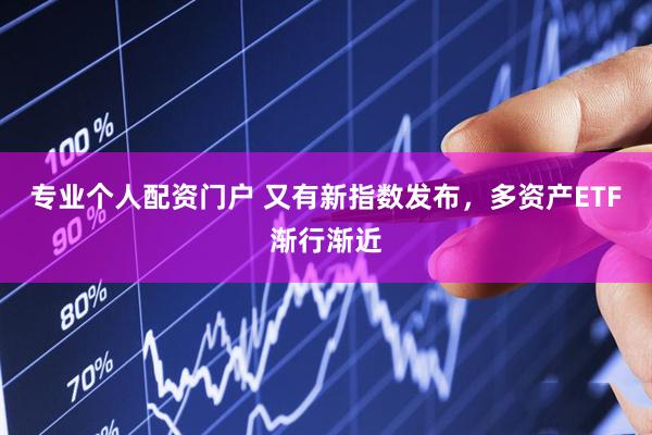专业个人配资门户 又有新指数发布，多资产ETF渐行渐近