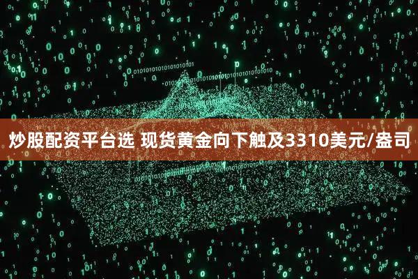 炒股配资平台选 现货黄金向下触及3310美元/盎司